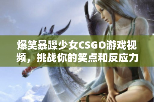 爆笑暴躁少女CSGO游戏视频，挑战你的笑点和反应力