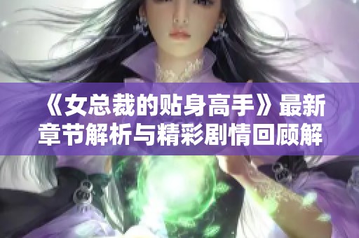 《女总裁的贴身高手》最新章节解析与精彩剧情回顾解析