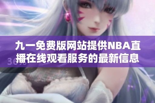 九一免费版网站提供NBA直播在线观看服务的最新信息