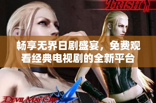 畅享无界日剧盛宴，免费观看经典电视剧的全新平台