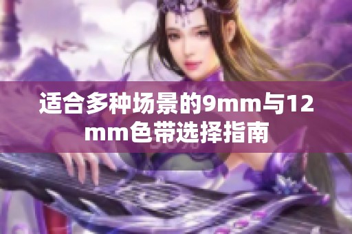 适合多种场景的9mm与12mm色带选择指南