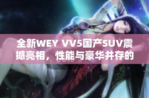 全新WEY VV5国产SUV震撼亮相，性能与豪华并存的最佳选择