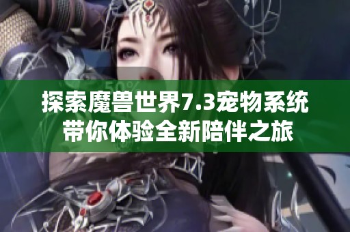 探索魔兽世界7.3宠物系统 带你体验全新陪伴之旅