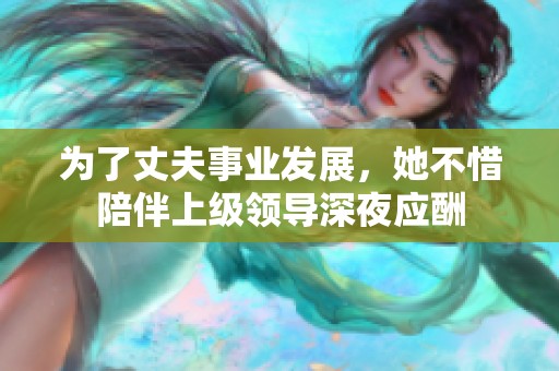 为了丈夫事业发展，她不惜陪伴上级领导深夜应酬