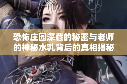 恐怖庄园深藏的秘密与老师的神秘水乳背后的真相揭秘