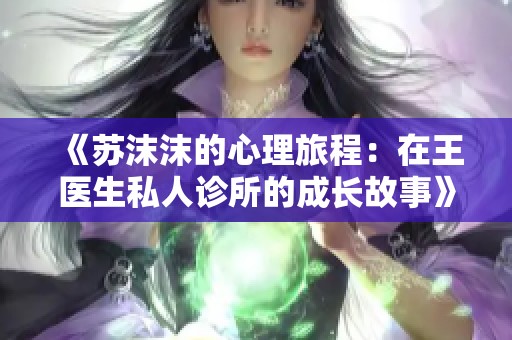 《苏沫沫的心理旅程：在王医生私人诊所的成长故事》