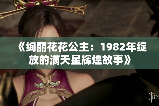 《绚丽花花公主：1982年绽放的满天星辉煌故事》