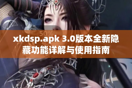 xkdsp.apk 3.0版本全新隐藏功能详解与使用指南