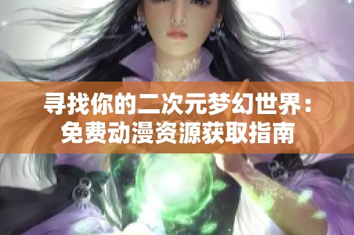 寻找你的二次元梦幻世界：免费动漫资源获取指南