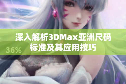 深入解析3DMax亚洲尺码标准及其应用技巧