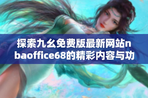 探索九幺免费版最新网站nbaoffice68的精彩内容与功能