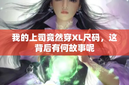 我的上司竟然穿XL尺码，这背后有何故事呢