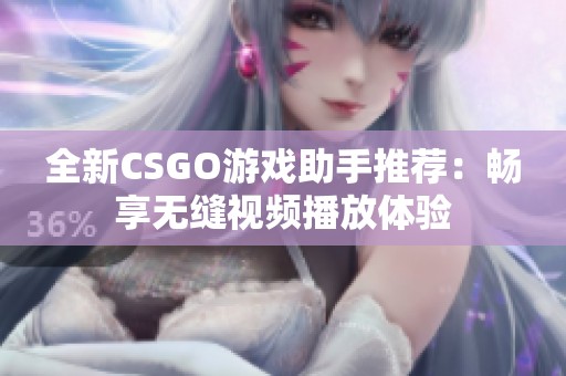 全新CSGO游戏助手推荐：畅享无缝视频播放体验