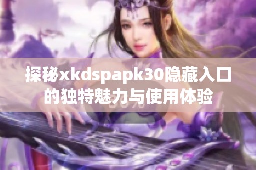 探秘xkdspapk30隐藏入口的独特魅力与使用体验