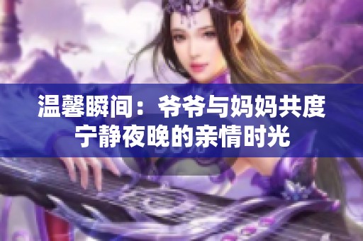 温馨瞬间：爷爷与妈妈共度宁静夜晚的亲情时光