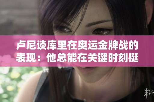 卢尼谈库里在奥运金牌战的表现：他总能在关键时刻挺身而出