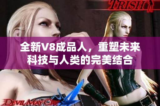 全新V8成品人，重塑未来科技与人类的完美结合