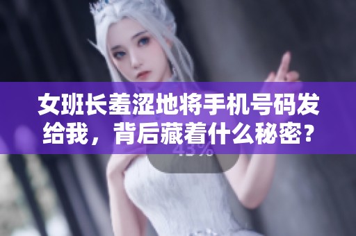 女班长羞涩地将手机号码发给我，背后藏着什么秘密？