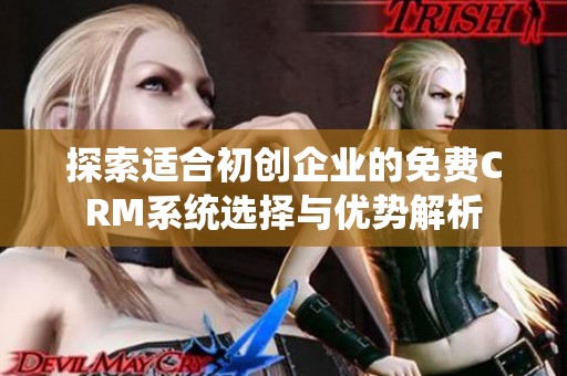 探索适合初创企业的免费CRM系统选择与优势解析