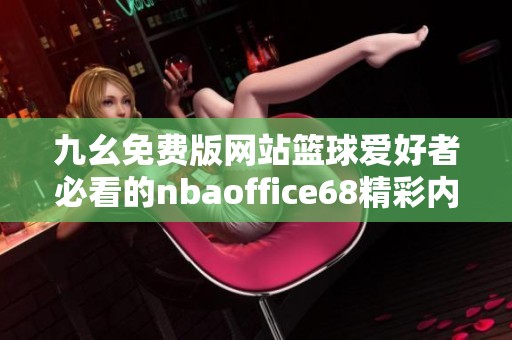 九幺免费版网站篮球爱好者必看的nbaoffice68精彩内容解析