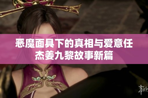 恶魔面具下的真相与爱意任杰姜九黎故事新篇