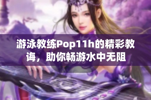 游泳教练Pop11h的精彩教诲，助你畅游水中无阻