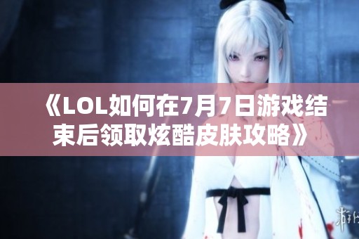 《LOL如何在7月7日游戏结束后领取炫酷皮肤攻略》