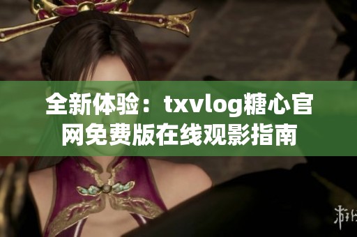 全新体验：txvlog糖心官网免费版在线观影指南