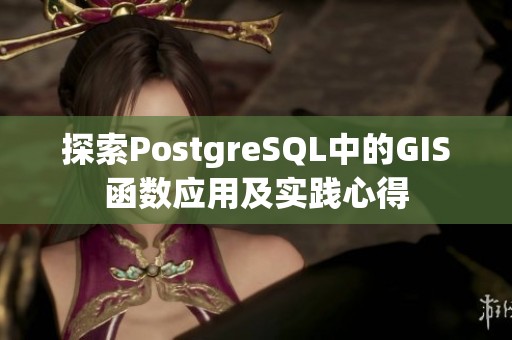 探索PostgreSQL中的GIS函数应用及实践心得