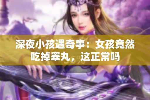 深夜小孩遇奇事：女孩竟然吃掉睾丸，这正常吗