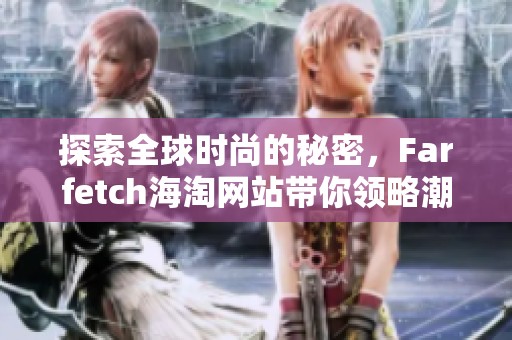 探索全球时尚的秘密，Farfetch海淘网站带你领略潮流新风尚