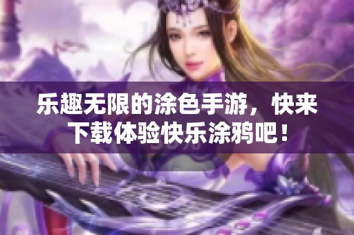 乐趣无限的涂色手游，快来下载体验快乐涂鸦吧！