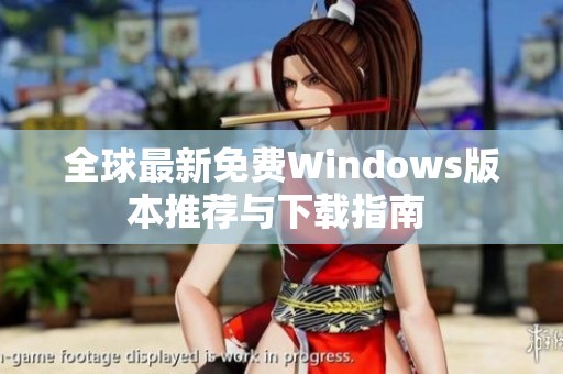 全球最新免费Windows版本推荐与下载指南 