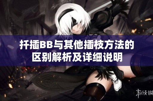 扦插BB与其他插枝方法的区别解析及详细说明