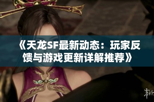 《天龙SF最新动态：玩家反馈与游戏更新详解推荐》