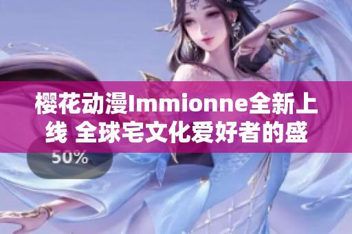 樱花动漫Immionne全新上线 全球宅文化爱好者的盛宴