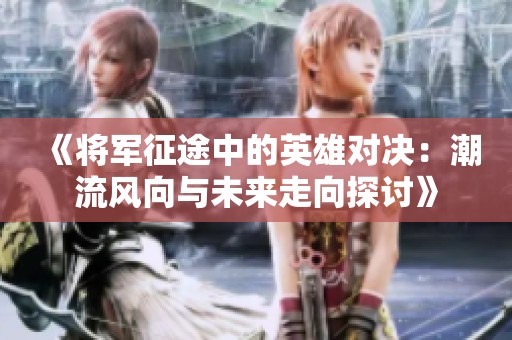《将军征途中的英雄对决：潮流风向与未来走向探讨》
