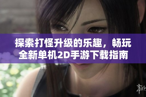 探索打怪升级的乐趣，畅玩全新单机2D手游下载指南