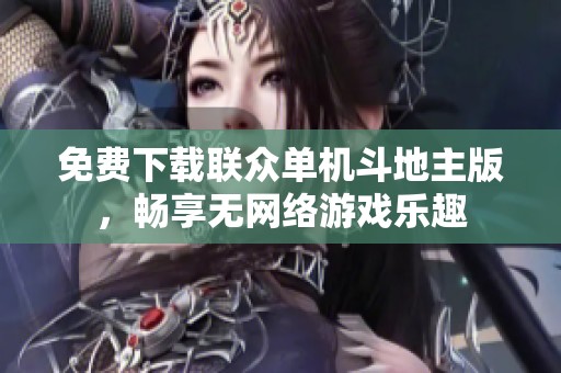 免费下载联众单机斗地主版，畅享无网络游戏乐趣