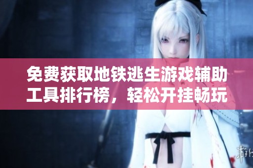 免费获取地铁逃生游戏辅助工具排行榜，轻松开挂畅玩游戏