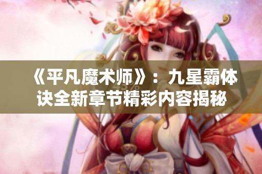 《平凡魔术师》：九星霸体诀全新章节精彩内容揭秘