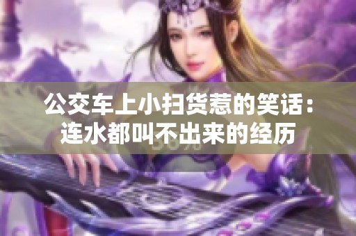 公交车上小扫货惹的笑话：连水都叫不出来的经历