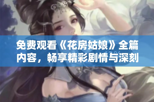 免费观看《花房姑娘》全篇内容，畅享精彩剧情与深刻感悟