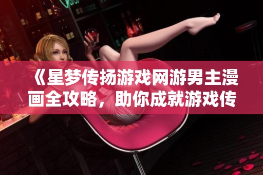 《星梦传扬游戏网游男主漫画全攻略，助你成就游戏传奇》