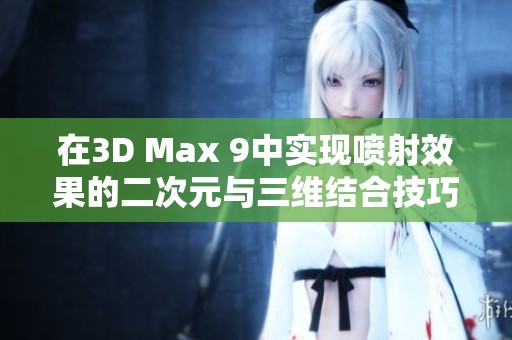 在3D Max 9中实现喷射效果的二次元与三维结合技巧