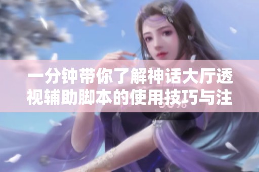 一分钟带你了解神话大厅透视辅助脚本的使用技巧与注意事项