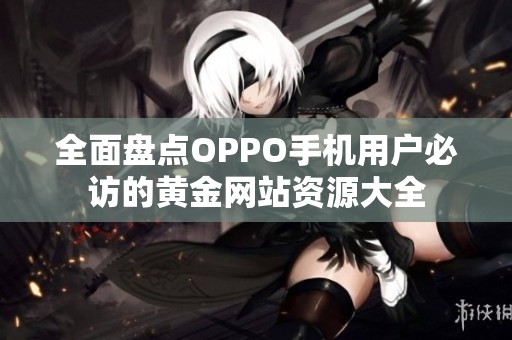 全面盘点OPPO手机用户必访的黄金网站资源大全