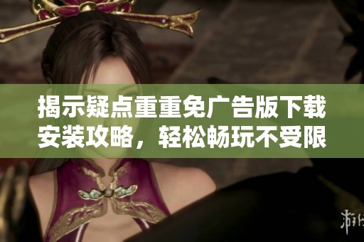 揭示疑点重重免广告版下载安装攻略，轻松畅玩不受限
