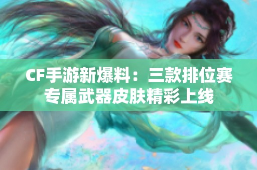 CF手游新爆料：三款排位赛专属武器皮肤精彩上线