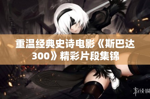 重温经典史诗电影《斯巴达300》精彩片段集锦